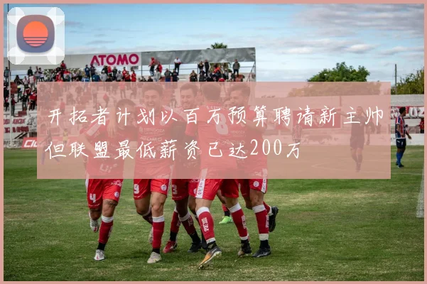 开拓者计划以百万预算聘请新主帅但联盟最低薪资已达200万