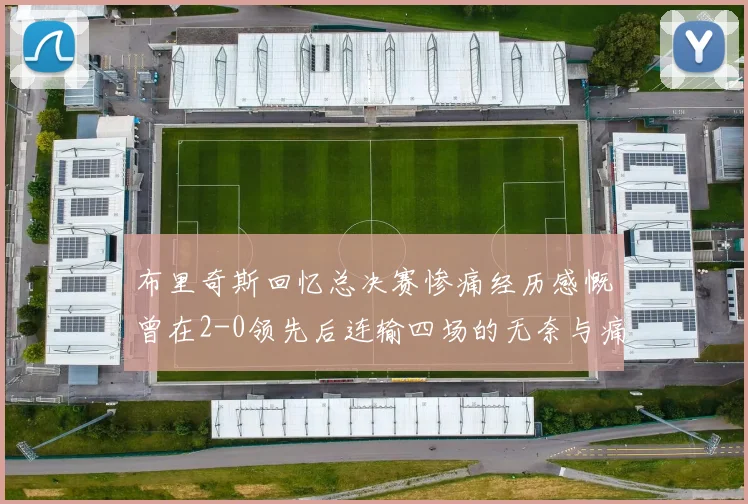 布里奇斯回忆总决赛惨痛经历感慨曾在2-0领先后连输四场的无奈与痛苦