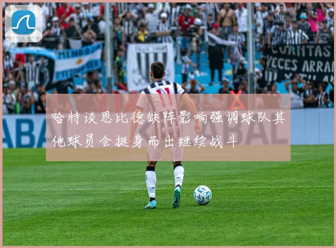 哈特谈恩比德缺阵影响强调球队其他球员会挺身而出继续战斗
