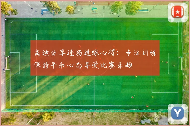 高迪分享连场进球心得：专注训练保持平和心态享受比赛乐趣